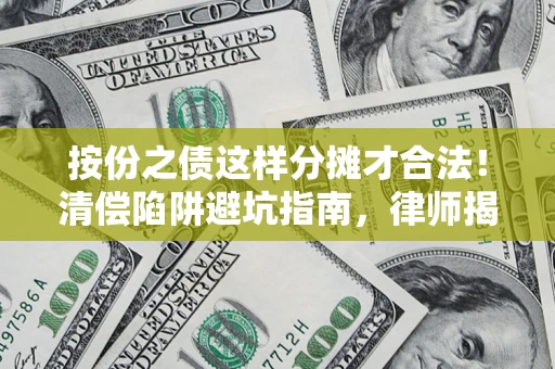 济南按份之债这样分摊才合法！清偿陷阱避坑指南，律师揭秘关键条款