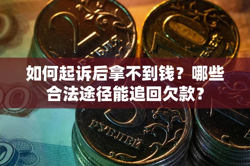 济南如何起诉后拿不到钱？哪些合法途径能追回欠款？