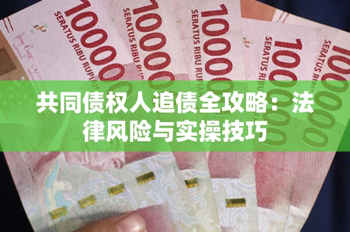 济南共同债权人追债全攻略：法律风险与实操技巧