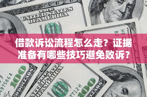 济南借款诉讼流程怎么走？证据准备有哪些技巧避免败诉？