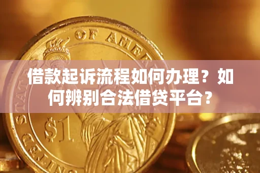 济南借款起诉流程如何办理？如何辨别合法借贷平台？