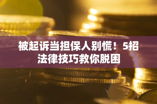 济南被起诉当担保人别慌！5招法律技巧救你脱困