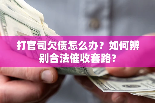 济南打官司欠债怎么办？如何辨别合法催收套路？