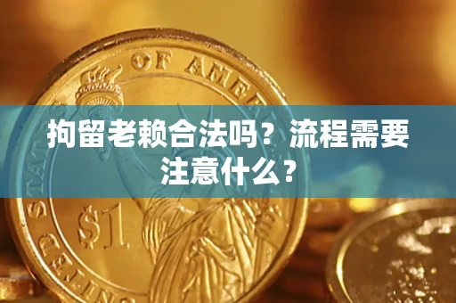 济南拘留老赖合法吗？流程需要注意什么？