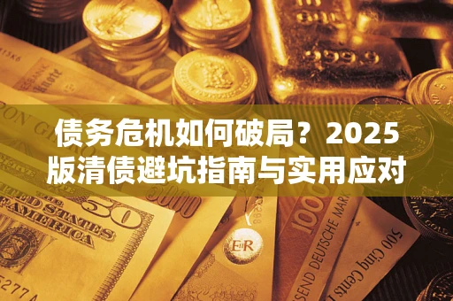 济南债务危机如何破局？2025版清债避坑指南与实用应对策略