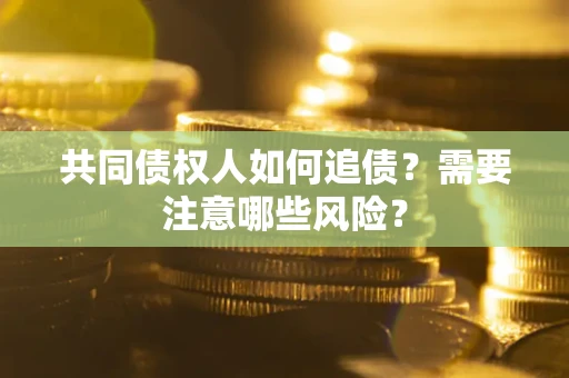 济南共同债权人如何追债？需要注意哪些风险？