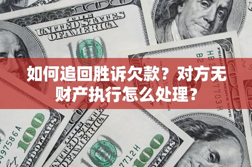 济南如何追回胜诉欠款？对方无财产执行怎么处理？