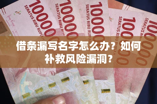 济南借条漏写名字怎么办？如何补救风险漏洞？