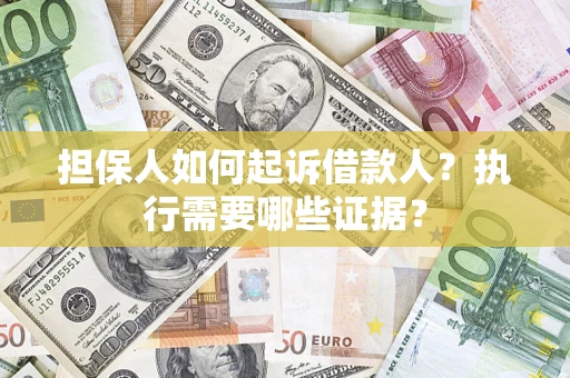 济南担保人如何起诉借款人？执行需要哪些证据？