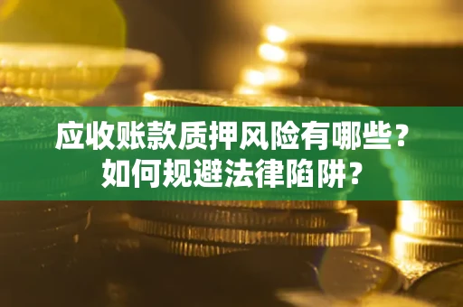 济南应收账款质押风险有哪些？如何规避法律陷阱？