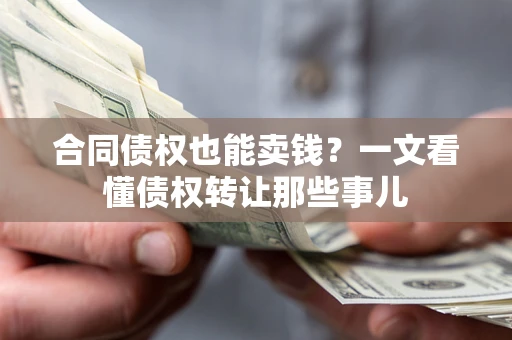 济南合同债权也能卖钱？一文看懂债权转让那些事儿