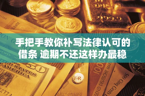济南手把手教你补写法律认可的借条 逾期不还这样办最稳妥