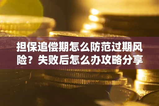 济南担保追偿期怎么防范过期风险？失败后怎么办攻略分享