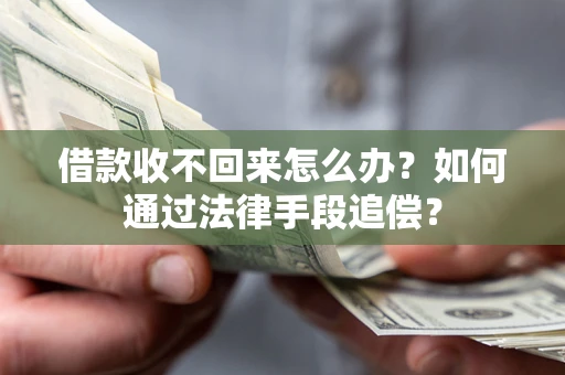 济南借款收不回来怎么办？如何通过法律手段追偿？