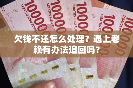 济南欠钱不还怎么处理？遇上老赖有办法追回吗？