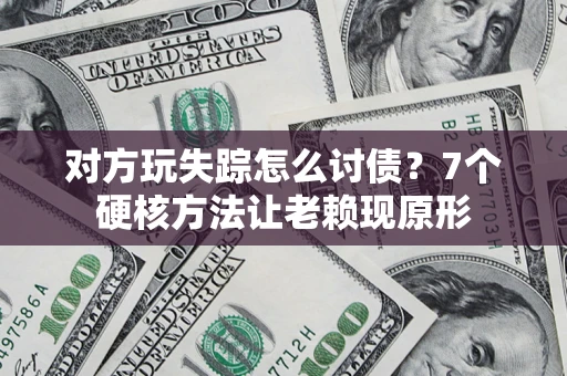 济南对方玩失踪怎么讨债？7个硬核方法让老赖现原形