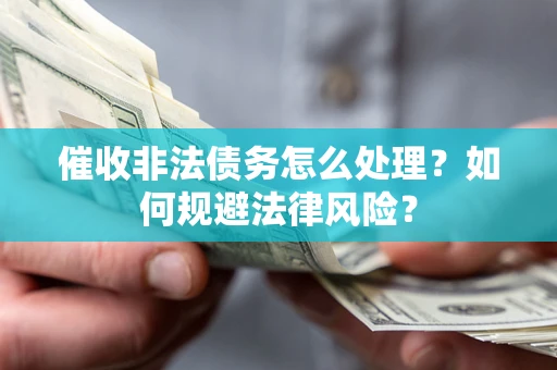 济南催收非法债务怎么处理？如何规避法律风险？