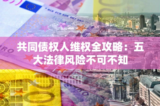 济南共同债权人维权全攻略：五大法律风险不可不知