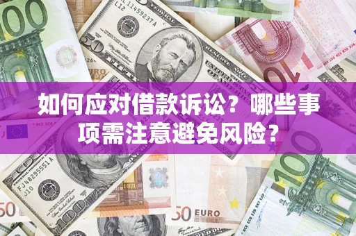 济南如何应对借款诉讼？哪些事项需注意避免风险？