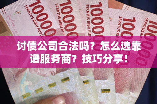 济南讨债公司合法吗？怎么选靠谱服务商？技巧分享！