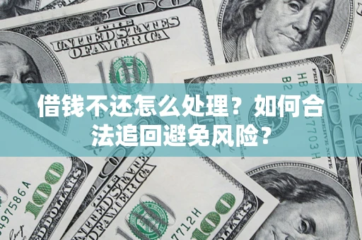 济南借钱不还怎么处理？如何合法追回避免风险？