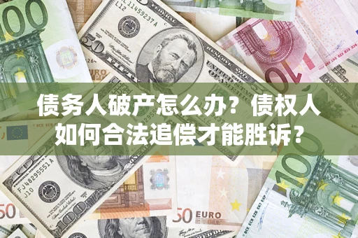 济南债务人破产怎么办？债权人如何合法追偿才能胜诉？