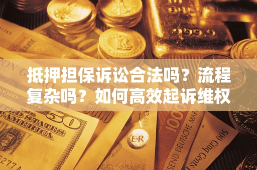 济南抵押担保诉讼合法吗？流程复杂吗？如何高效起诉维权？