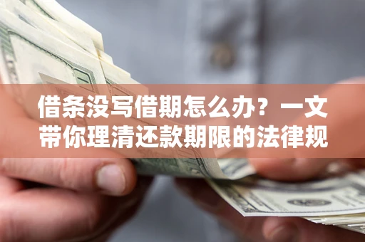 济南借条没写借期怎么办？一文带你理清还款期限的法律规则