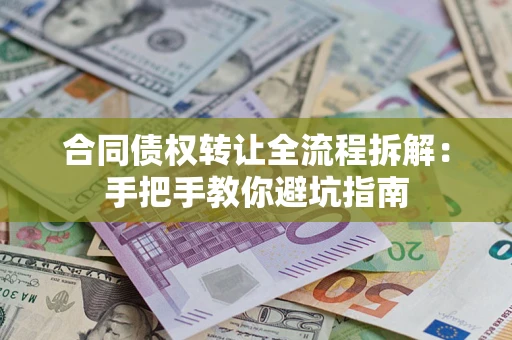 济南合同债权转让全流程拆解：手把手教你避坑指南