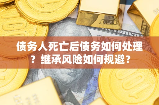 济南债务人死亡后债务如何处理？继承风险如何规避？
