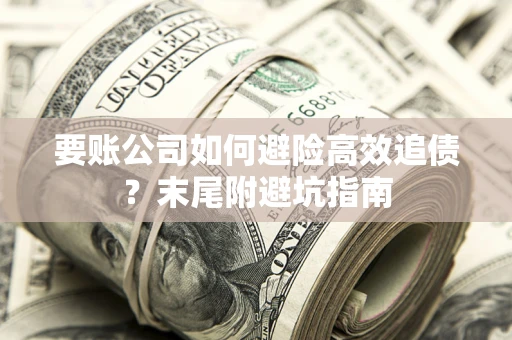 济南要账公司如何避险高效追债？末尾附避坑指南