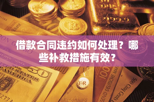 济南借款合同违约如何处理？哪些补救措施有效？