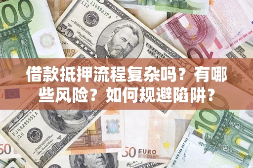 济南借款抵押流程复杂吗？有哪些风险？如何规避陷阱？