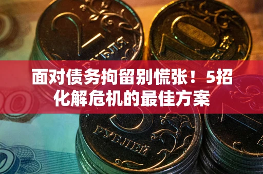 济南面对债务拘留别慌张！5招化解危机的最佳方案