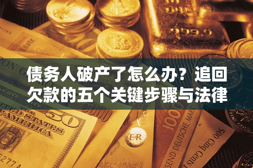 济南债务人破产了怎么办？追回欠款的五个关键步骤与法律策略