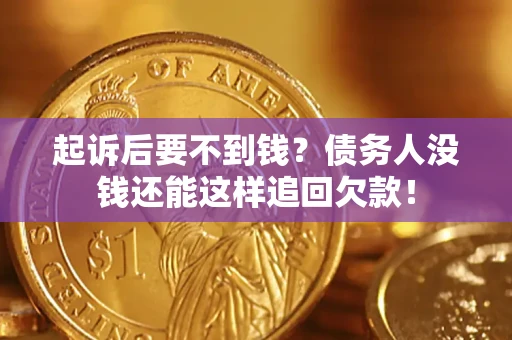 济南起诉后要不到钱？债务人没钱还能这样追回欠款！