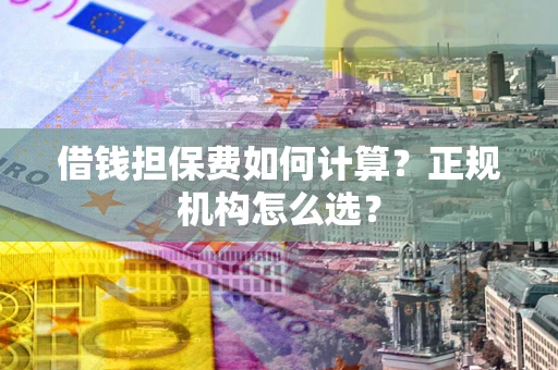 济南借钱担保费如何计算？正规机构怎么选？