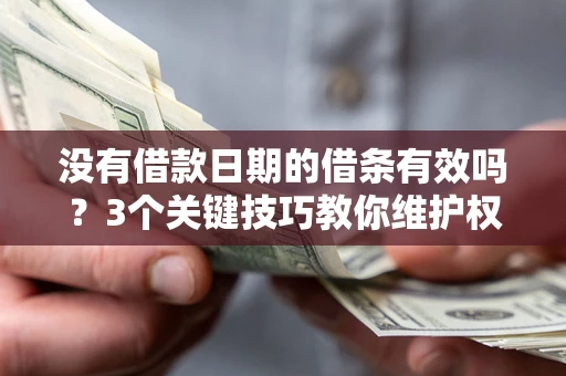 济南没有借款日期的借条有效吗？3个关键技巧教你维护权益