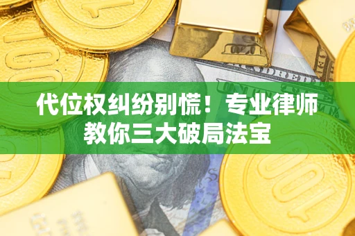 济南代位权纠纷别慌！专业律师教你三大破局法宝