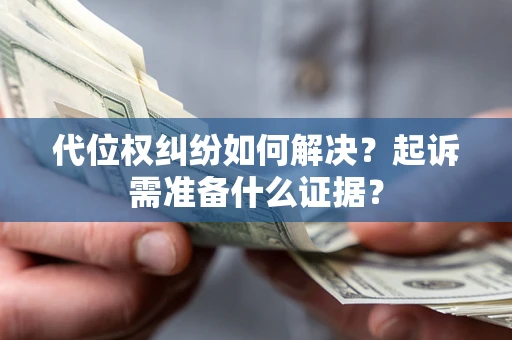 济南代位权纠纷如何解决？起诉需准备什么证据？