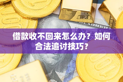 济南借款收不回来怎么办？如何合法追讨技巧？
