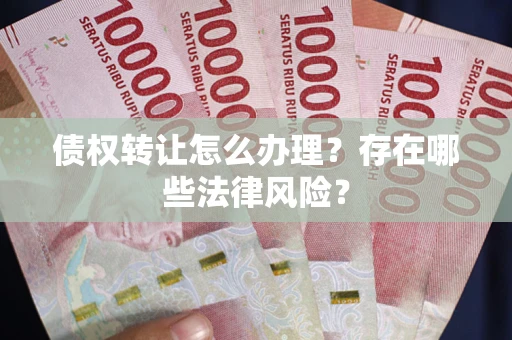 济南债权转让怎么办理？存在哪些法律风险？