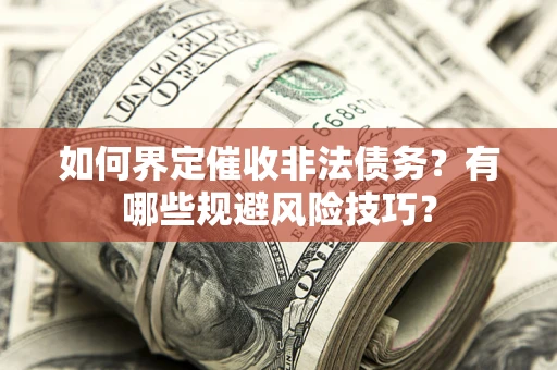 济南如何界定催收非法债务？有哪些规避风险技巧？