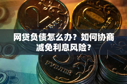 济南网贷负债怎么办？如何协商减免利息风险？