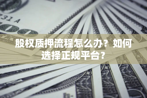 济南股权质押流程怎么办？如何选择正规平台？