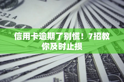 济南信用卡逾期了别慌！7招教你及时止损