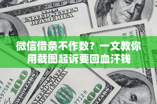 济南微信借条不作数？一文教你用截图起诉要回血汗钱