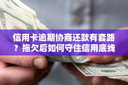 济南信用卡逾期协商还款有套路？拖欠后如何守住信用底线？