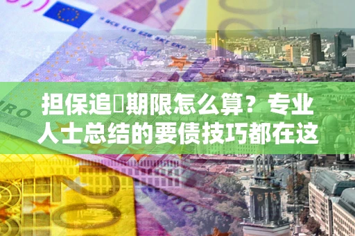 济南担保追償期限怎么算？专业人士总结的要债技巧都在这里了