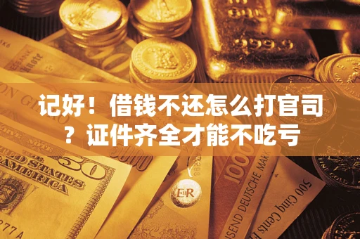 济南记好！借钱不还怎么打官司？证件齐全才能不吃亏